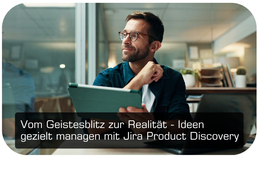 Jira Product Discovery: ein moderner Ansatz, um Ihr Ideen- und Innovationsmanagement effizient zu gestalten